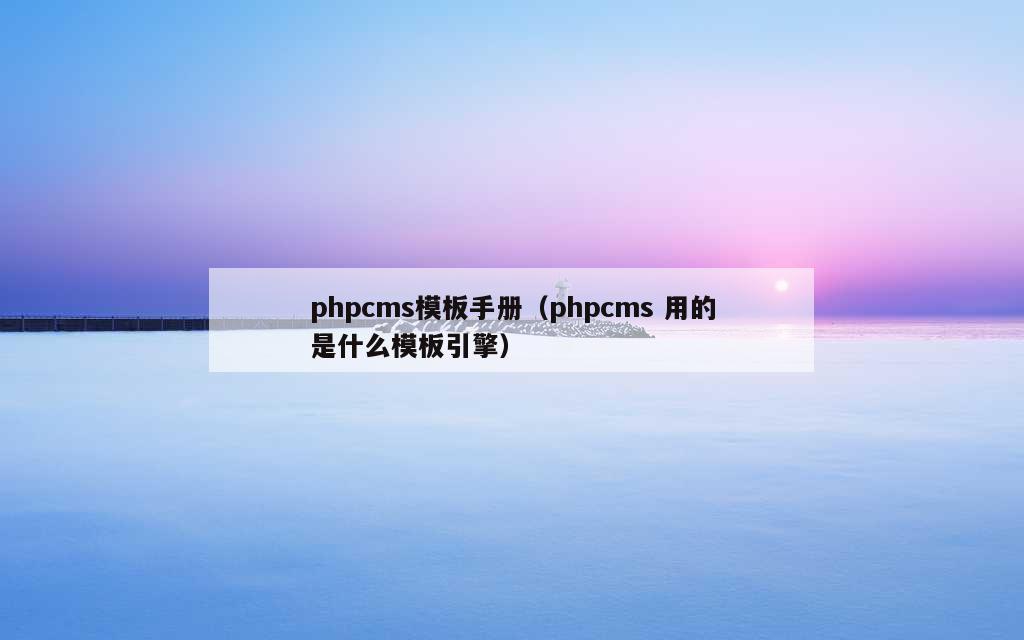 phpcms模板手册（phpcms 用的是什么模板引擎）