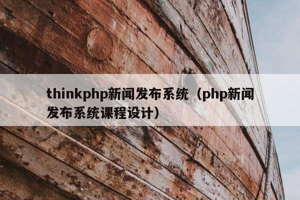 thinkphp新闻发布系统（php新闻发布系统课程设计）