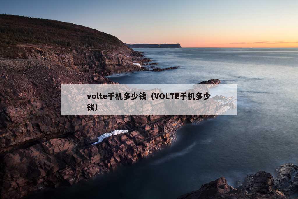 volte手机多少钱（VOLTE手机多少钱）