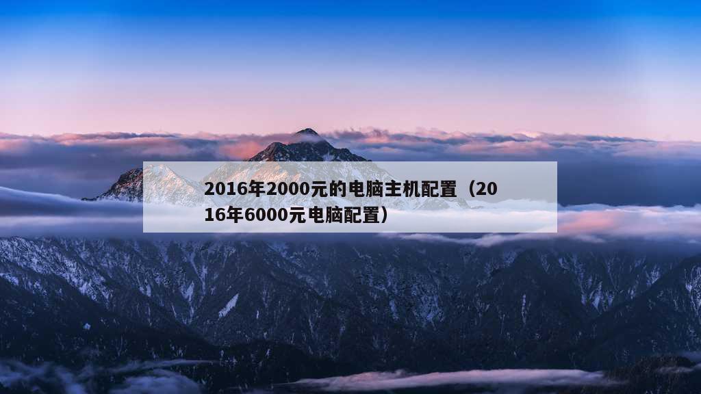 2016年2000元的电脑主机配置（2016年6000元电脑配置）