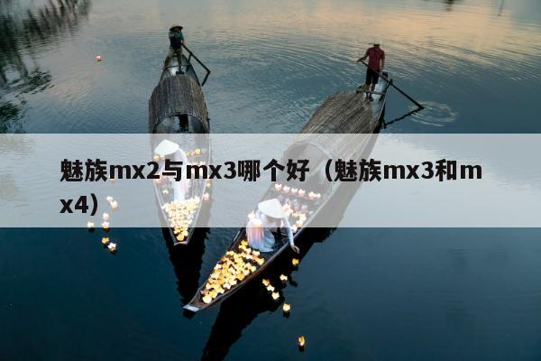 魅族mx2与mx3哪个好（魅族mx3和mx4）