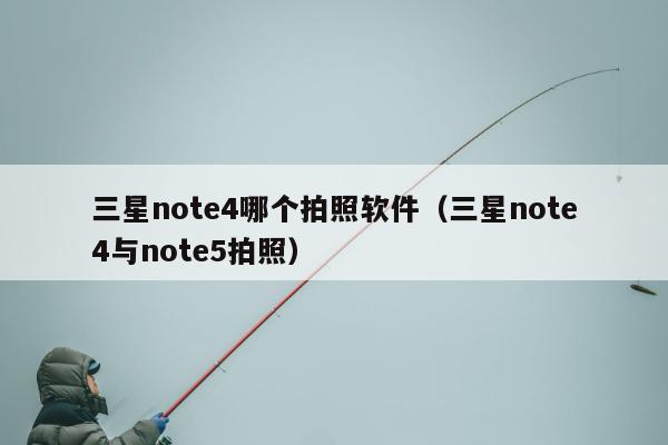 三星note4哪个拍照软件（三星note4与note5拍照）