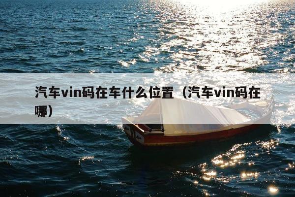 汽车vin码在车什么位置（汽车vin码在哪）