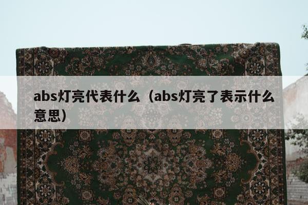 abs灯亮代表什么（abs灯亮了表示什么意思）