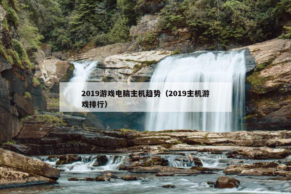 2019游戏电脑主机趋势（2019主机游戏排行）