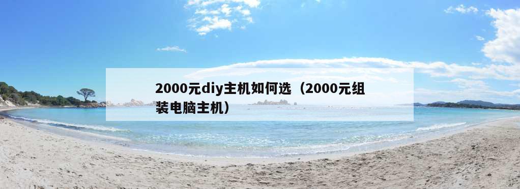 2000元diy主机如何选（2000元组装电脑主机）