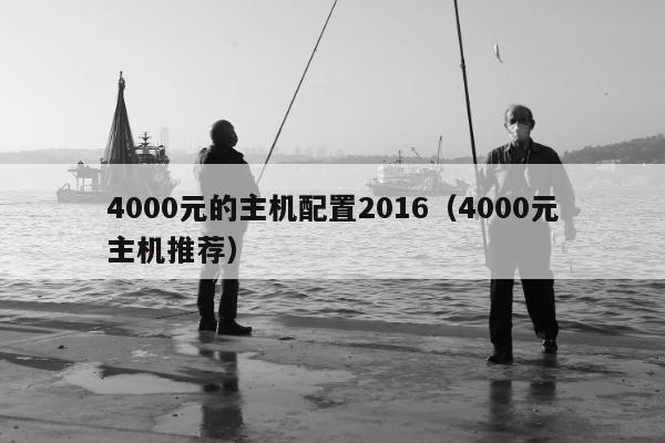 4000元的主机配置2016（4000元主机推荐）