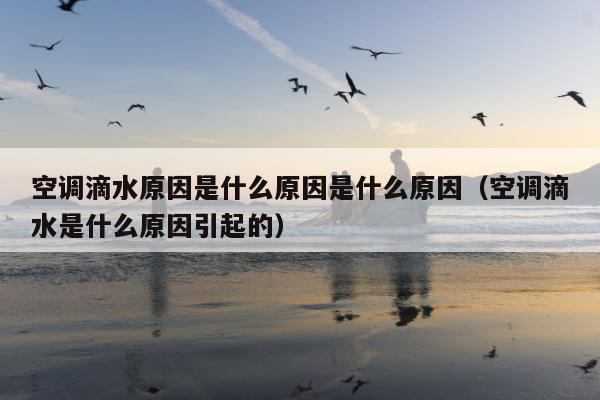 空调滴水原因是什么原因是什么原因（空调滴水是什么原因引起的）