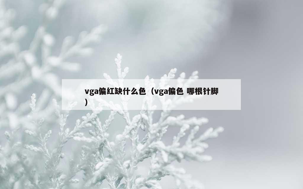 vga偏红缺什么色（vga偏色 哪根针脚）