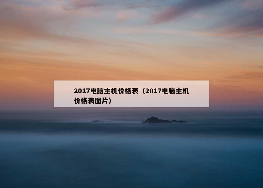 2017电脑主机价格表（2017电脑主机价格表图片）