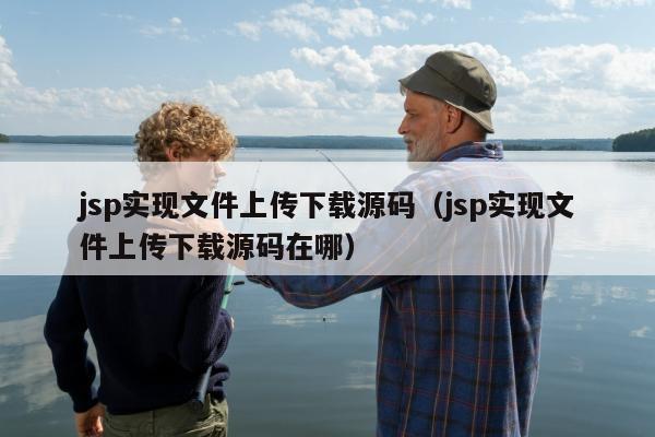 jsp实现文件上传下载源码（jsp实现文件上传下载源码在哪）