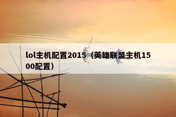 lol主机配置2015（英雄联盟主机1500配置）