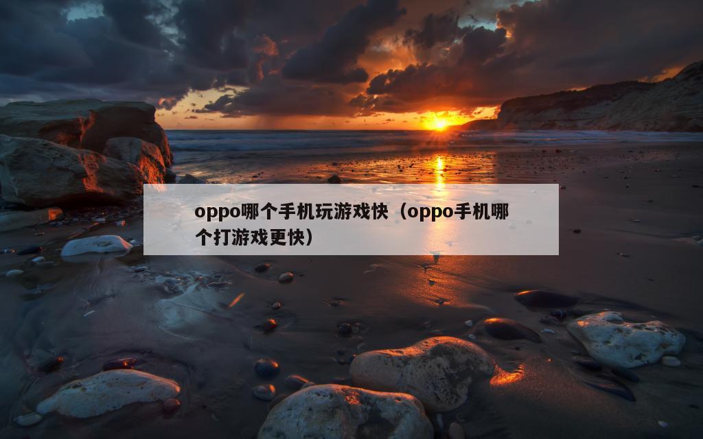 oppo哪个手机玩游戏快（oppo手机哪个打游戏更快）