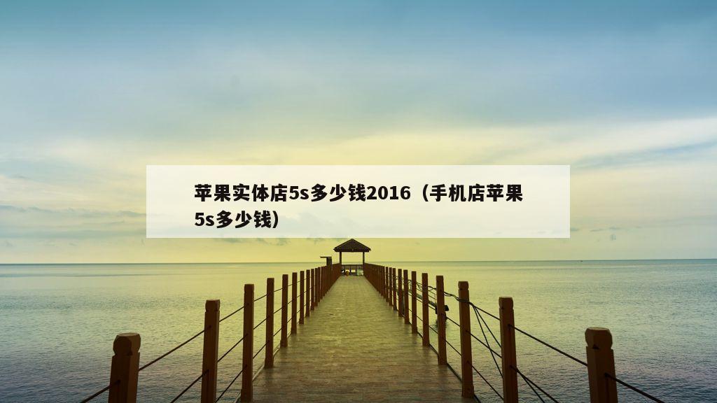 苹果实体店5s多少钱2016（手机店苹果5s多少钱）