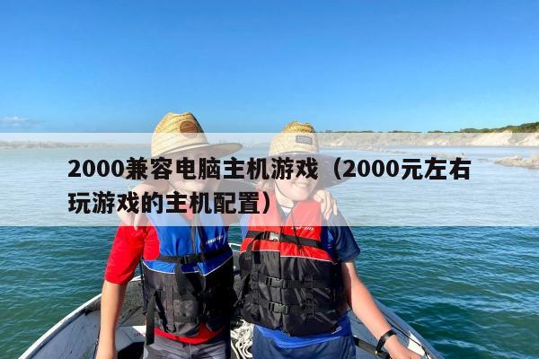 2000兼容电脑主机游戏（2000元左右玩游戏的主机配置）