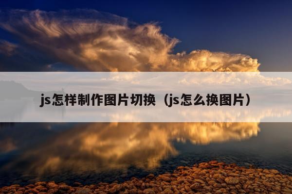 js怎样制作图片切换（js怎么换图片）