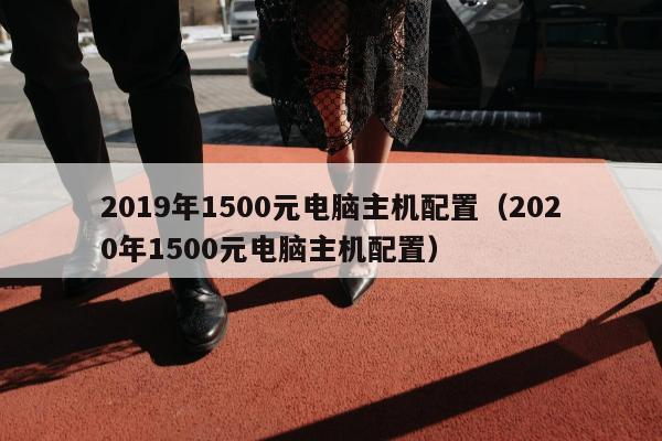 2019年1500元电脑主机配置（2020年1500元电脑主机配置）