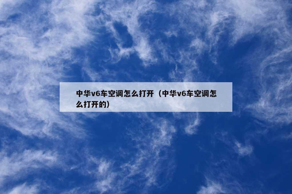 中华v6车空调怎么打开（中华v6车空调怎么打开的）