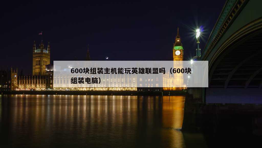 600块组装主机能玩英雄联盟吗（600块组装电脑）