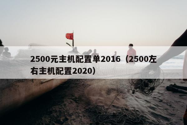 2500元主机配置单2016（2500左右主机配置2020）