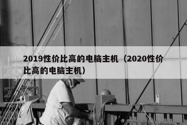 2019性价比高的电脑主机（2020性价比高的电脑主机）