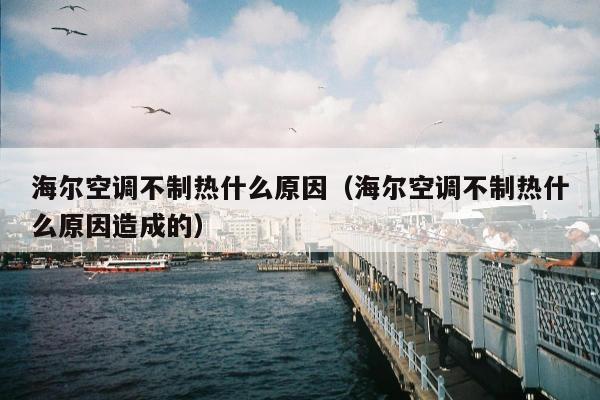 海尔空调不制热什么原因（海尔空调不制热什么原因造成的）