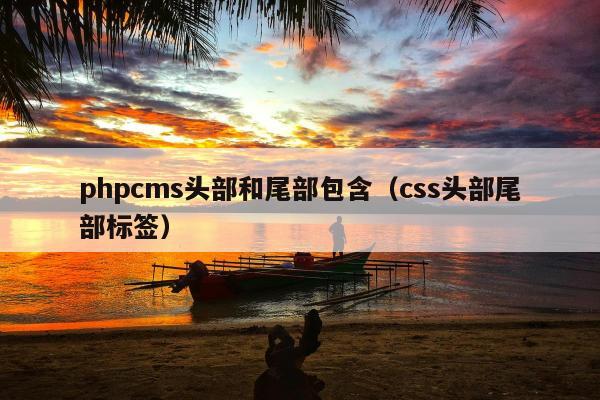 phpcms头部和尾部包含（css头部尾部标签）