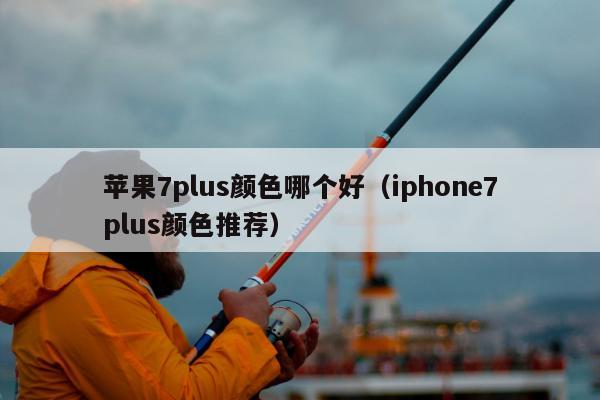 苹果7plus颜色哪个好（iphone7plus颜色推荐）