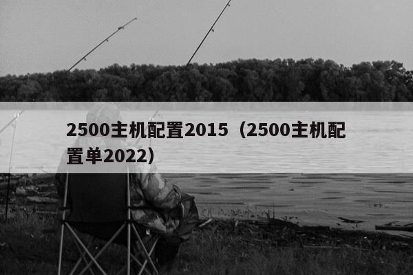 2500主机配置2015（2500主机配置单2022）