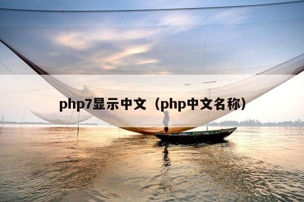 php7显示中文（php中文名称）