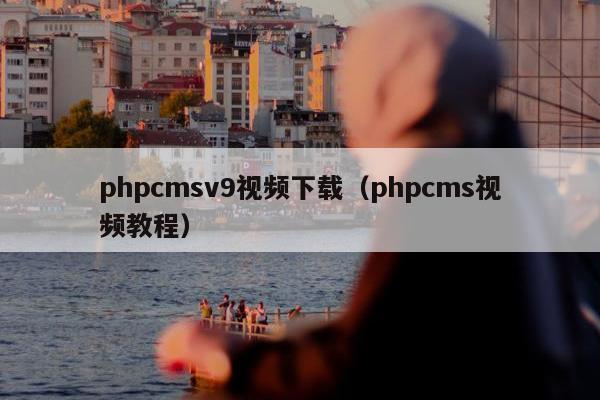 phpcmsv9视频下载（phpcms视频教程）