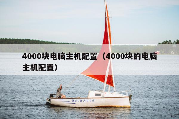 4000块电脑主机配置（4000块的电脑主机配置）