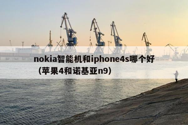 nokia智能机和iphone4s哪个好（苹果4和诺基亚n9）