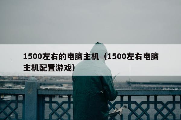 1500左右的电脑主机（1500左右电脑主机配置游戏）