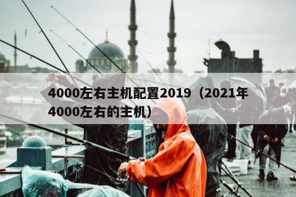 4000左右主机配置2019（2021年4000左右的主机）