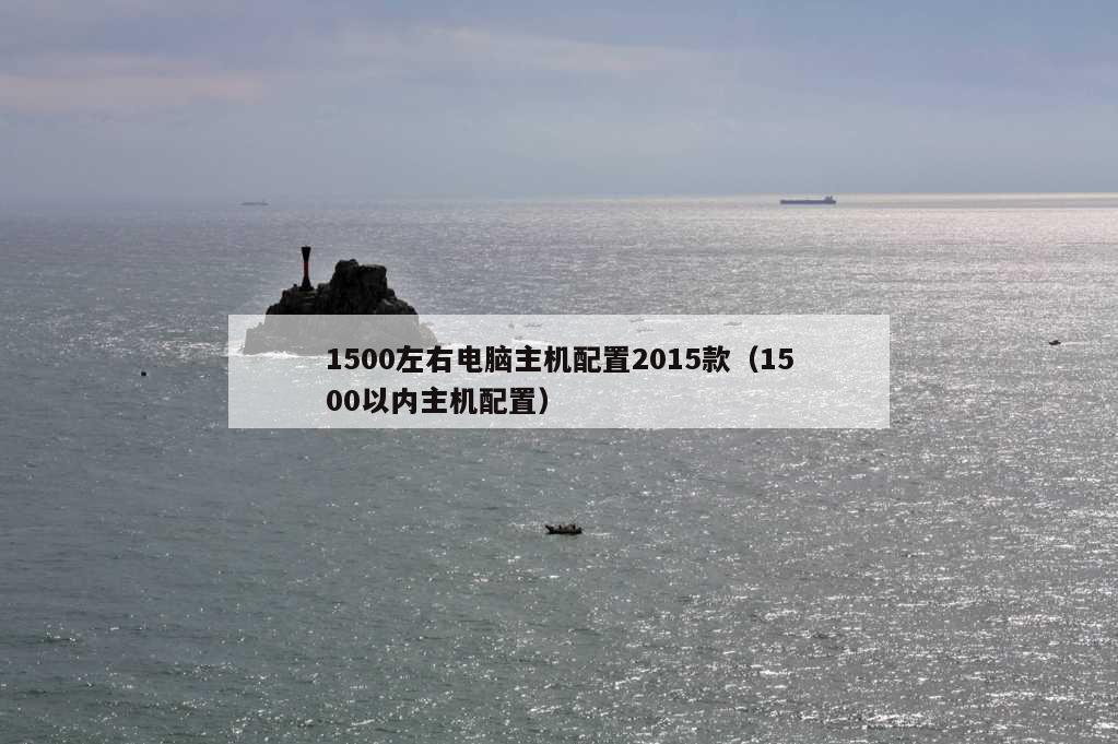 1500左右电脑主机配置2015款（1500以内主机配置）