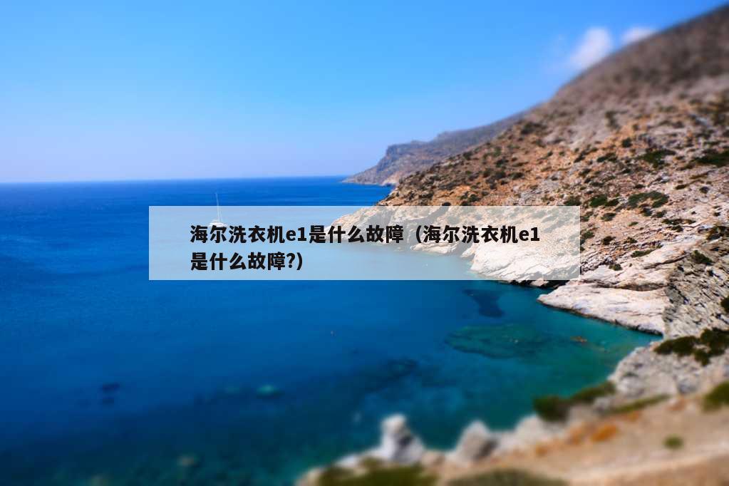 海尔洗衣机e1是什么故障（海尔洗衣机e1是什么故障?）