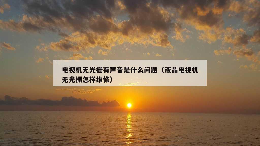 电视机无光栅有声音是什么问题（液晶电视机无光栅怎样维修）