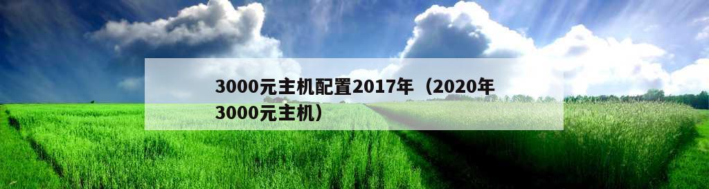 3000元主机配置2017年（2020年3000元主机）