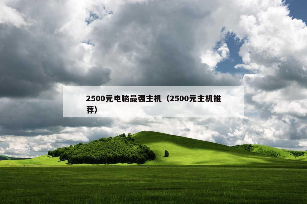 2500元电脑最强主机（2500元主机推荐）