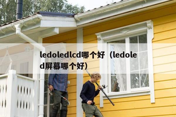 ledoledlcd哪个好（ledoled屏幕哪个好）