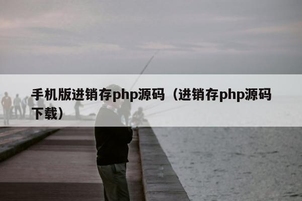 手机版进销存php源码（进销存php源码下载）