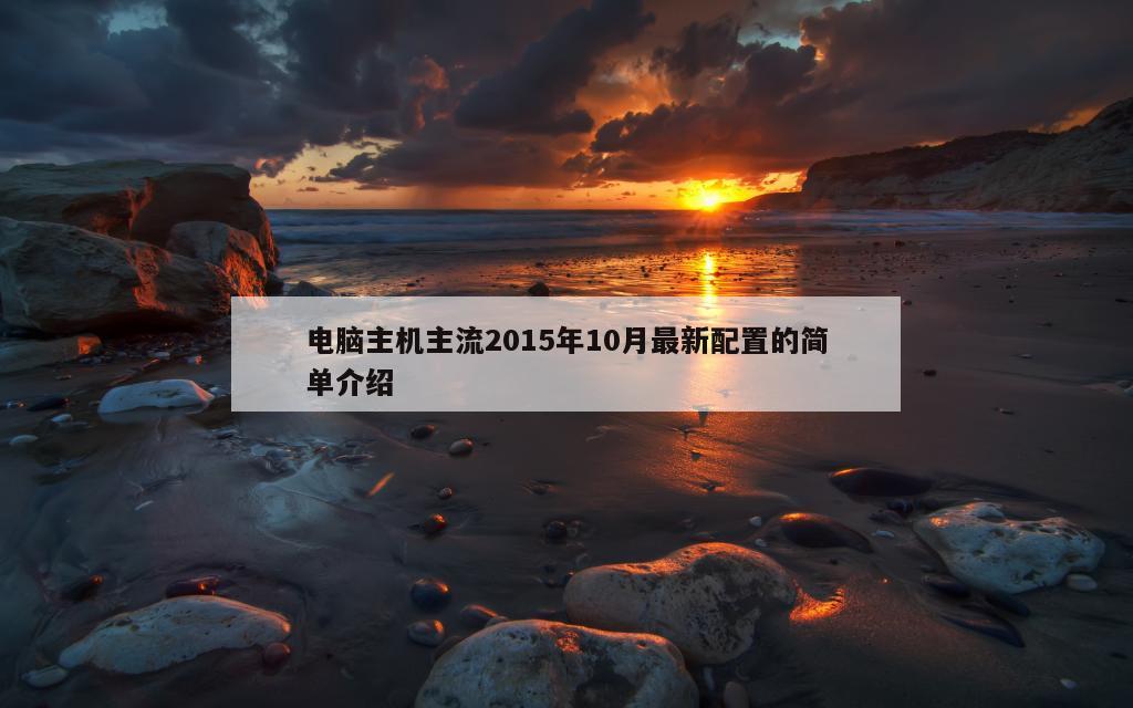 电脑主机主流2015年10月最新配置的简单介绍