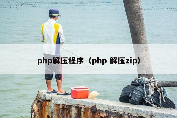 php解压程序（php 解压zip）