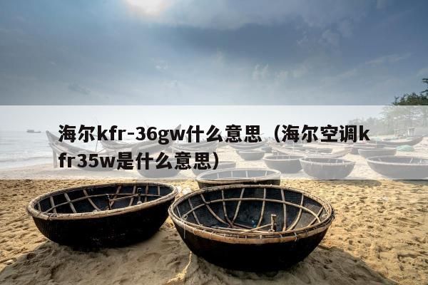 海尔kfr-36gw什么意思（海尔空调kfr35w是什么意思）