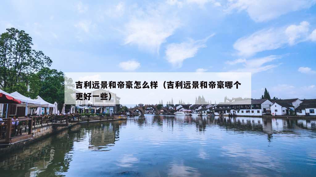 吉利远景和帝豪怎么样（吉利远景和帝豪哪个更好一些）