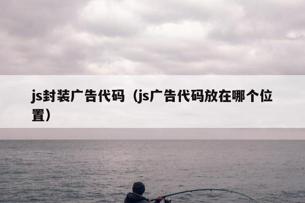 js封装广告代码（js广告代码放在哪个位置）