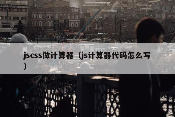 jscss做计算器（js计算器代码怎么写）