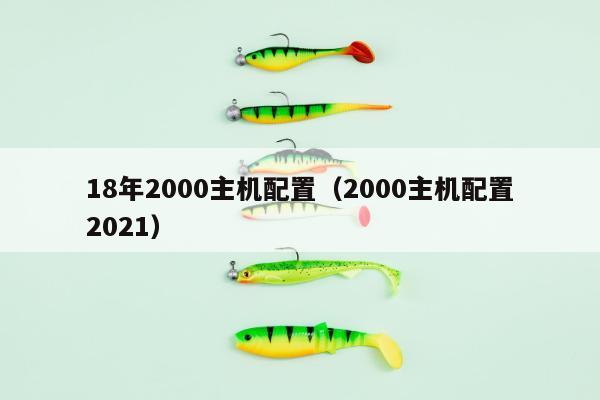 18年2000主机配置（2000主机配置2021）