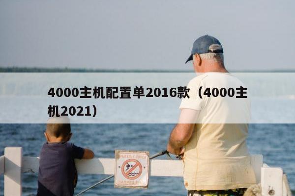 4000主机配置单2016款（4000主机2021）